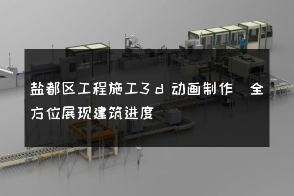 盐都区工程施工3d动画制作(全方位展现建筑进度)