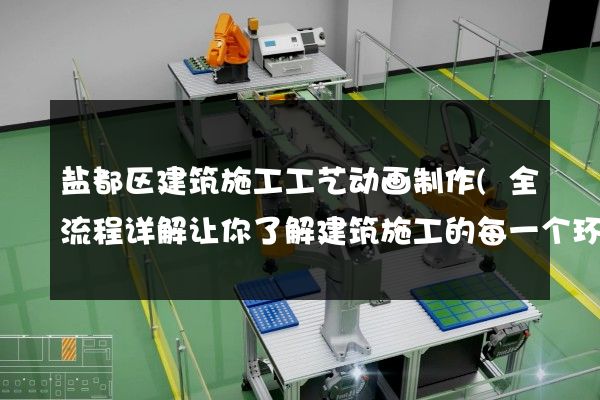 盐都区建筑施工工艺动画制作(全流程详解让你了解建筑施工的每一个环节)