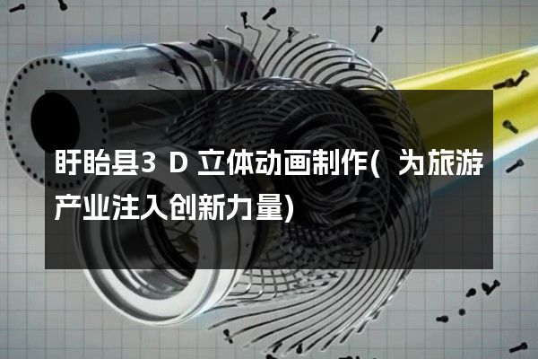 盱眙县3D立体动画制作(为旅游产业注入创新力量)