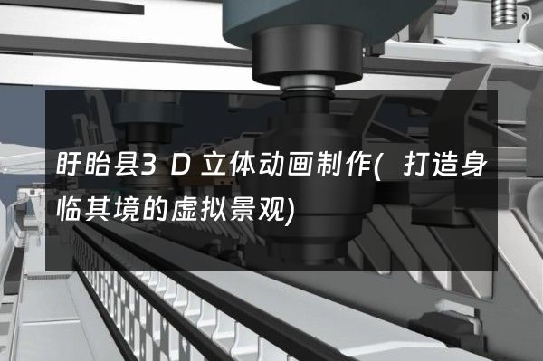 盱眙县3D立体动画制作(打造身临其境的虚拟景观)