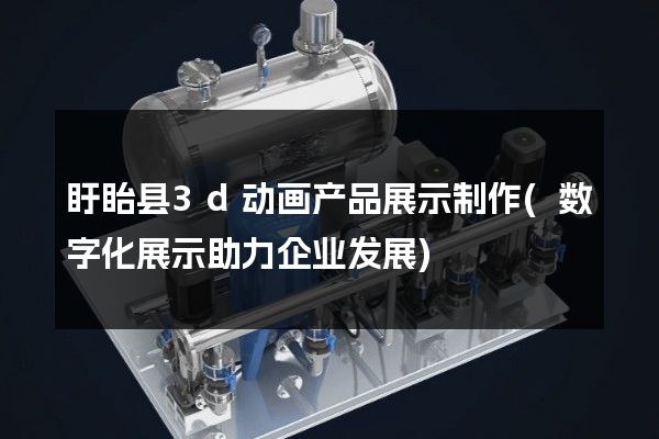 盱眙县3d动画产品展示制作(数字化展示助力企业发展)