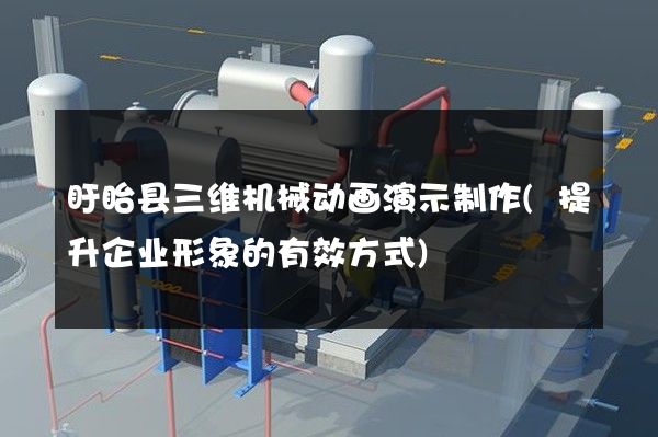 盱眙县三维机械动画演示制作(提升企业形象的有效方式)