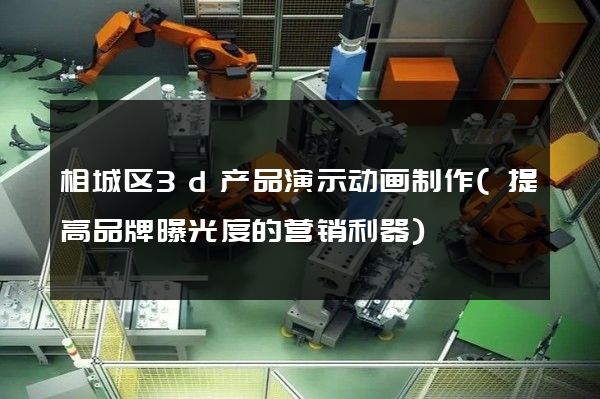 相城区3d产品演示动画制作(提高品牌曝光度的营销利器)