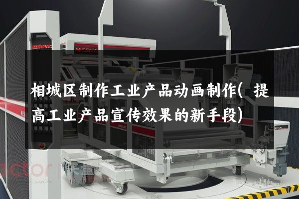 相城区制作工业产品动画制作(提高工业产品宣传效果的新手段)