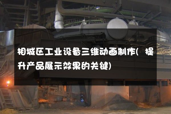 相城区工业设备三维动画制作(提升产品展示效果的关键)