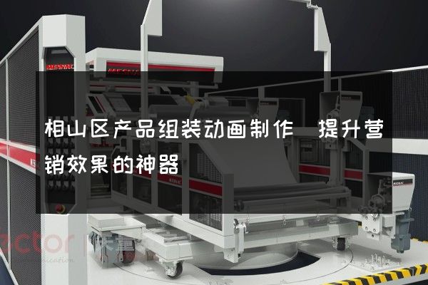 相山区产品组装动画制作(提升营销效果的神器)