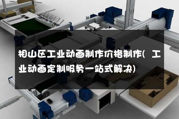 相山区工业动画制作价格制作(工业动画定制服务一站式解决)