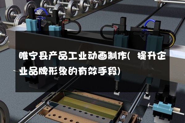 睢宁县产品工业动画制作(提升企业品牌形象的有效手段)