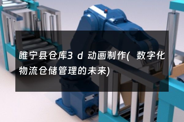 睢宁县仓库3d动画制作(数字化物流仓储管理的未来)