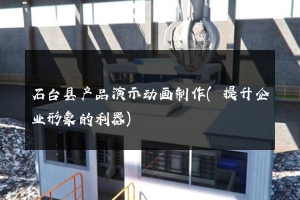 石台县产品演示动画制作(提升企业形象的利器)