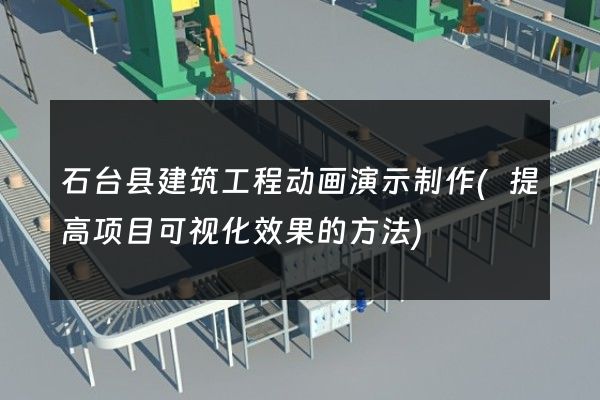 石台县建筑工程动画演示制作(提高项目可视化效果的方法)