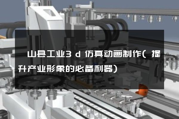 砀山县工业3d仿真动画制作(提升产业形象的必备利器)