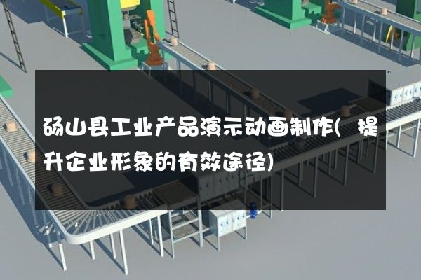 砀山县工业产品演示动画制作(提升企业形象的有效途径)