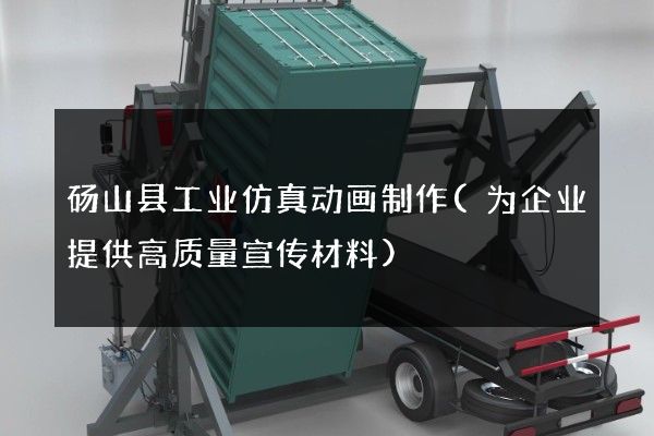 砀山县工业仿真动画制作(为企业提供高质量宣传材料)