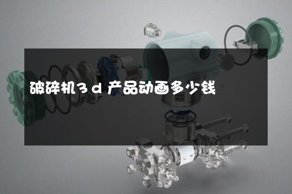 破碎机3d产品动画多少钱