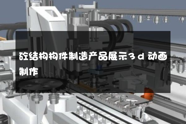 砼结构构件制造产品展示3d动画制作