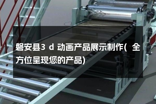 磐安县3d动画产品展示制作(全方位呈现您的产品)