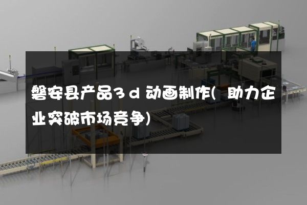 磐安县产品3d动画制作(助力企业突破市场竞争)