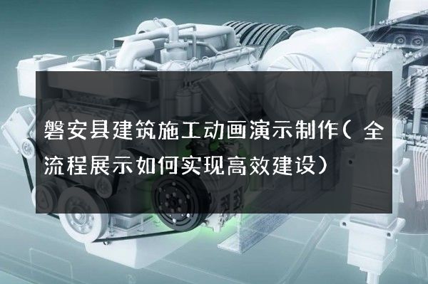 磐安县建筑施工动画演示制作(全流程展示如何实现高效建设)