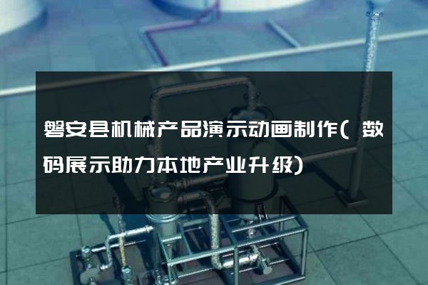 磐安县机械产品演示动画制作(数码展示助力本地产业升级)