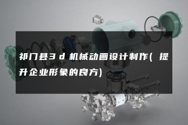 祁门县3d机械动画设计制作(提升企业形象的良方)