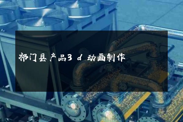 祁门县产品3d动画制作