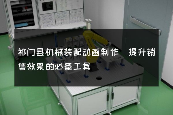 祁门县机械装配动画制作(提升销售效果的必备工具)