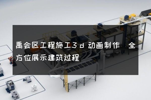 禹会区工程施工3d动画制作(全方位展示建筑过程)