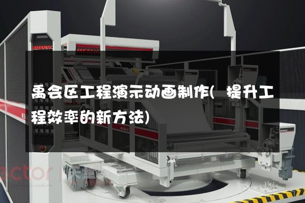 禹会区工程演示动画制作(提升工程效率的新方法)