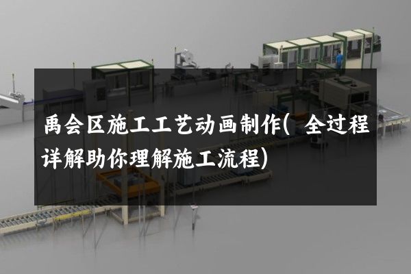 禹会区施工工艺动画制作(全过程详解助你理解施工流程)