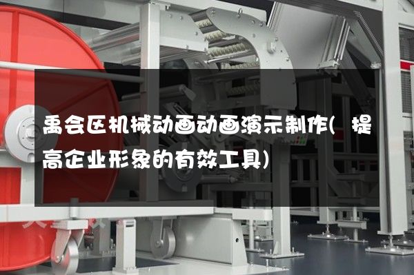 禹会区机械动画动画演示制作(提高企业形象的有效工具)