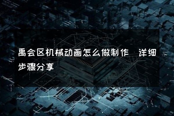 禹会区机械动画怎么做制作(详细步骤分享)