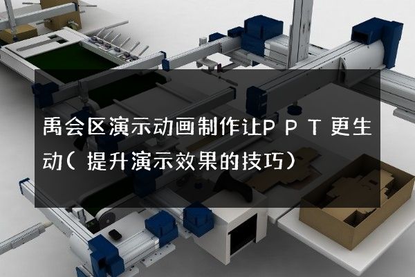 禹会区演示动画制作让PPT更生动(提升演示效果的技巧)