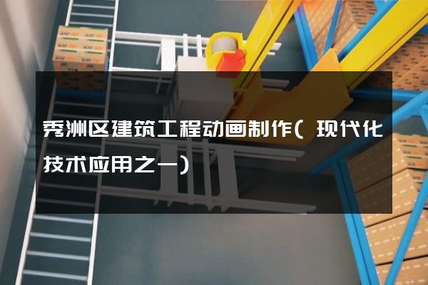 秀洲区建筑工程动画制作(现代化技术应用之一)