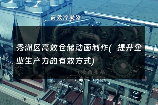 秀洲区高效仓储动画制作(提升企业生产力的有效方式)