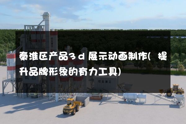 秦淮区产品3d展示动画制作(提升品牌形象的有力工具)