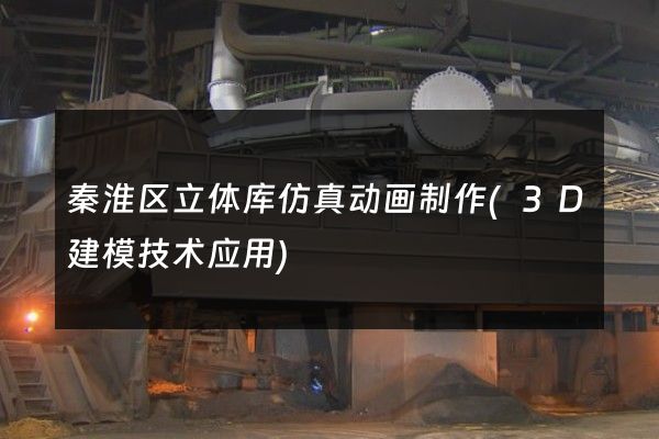 秦淮区立体库仿真动画制作(3D建模技术应用)