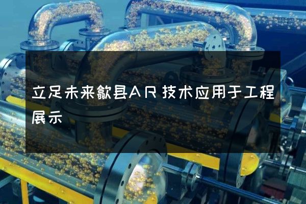 立足未来歙县AR技术应用于工程展示