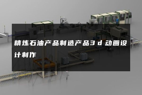 精炼石油产品制造产品3d动画设计制作