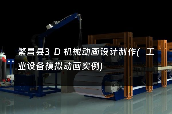 繁昌县3D机械动画设计制作(工业设备模拟动画实例)