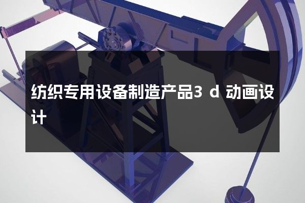 纺织专用设备制造产品3d动画设计