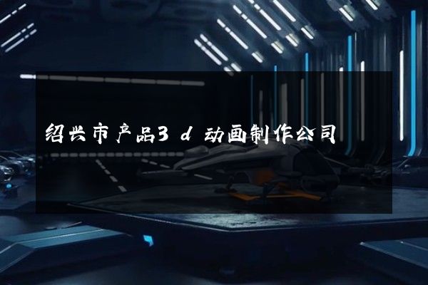 绍兴市产品3d动画制作公司