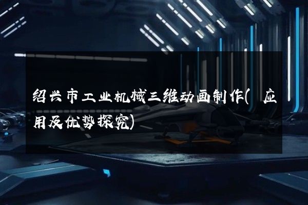 绍兴市工业机械三维动画制作(应用及优势探究)