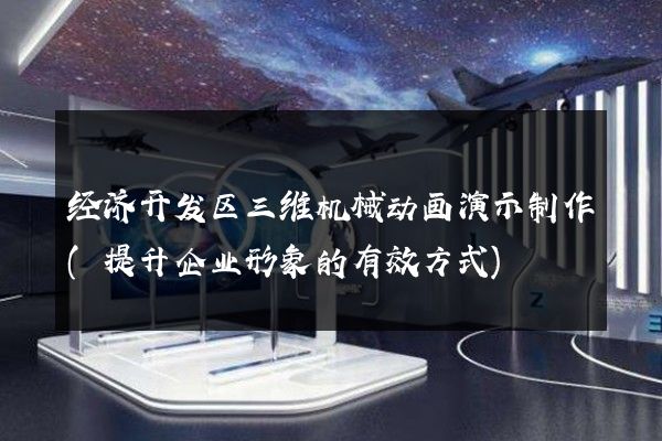 经济开发区三维机械动画演示制作(提升企业形象的有效方式)