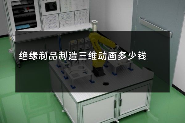 绝缘制品制造三维动画多少钱