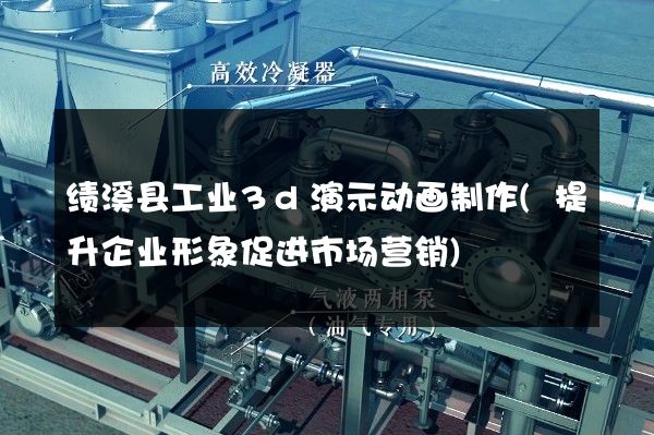 绩溪县工业3d演示动画制作(提升企业形象促进市场营销)