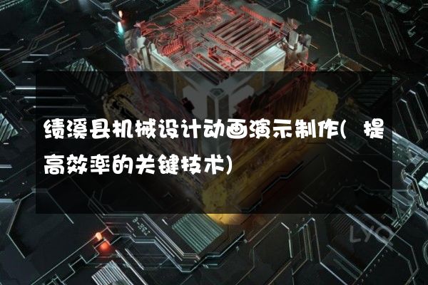 绩溪县机械设计动画演示制作(提高效率的关键技术)