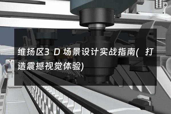 维扬区3D场景设计实战指南(打造震撼视觉体验)