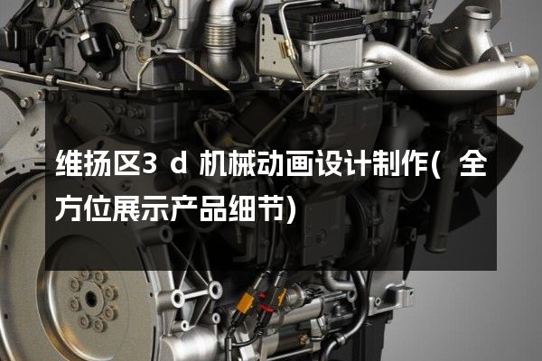 维扬区3d机械动画设计制作(全方位展示产品细节)