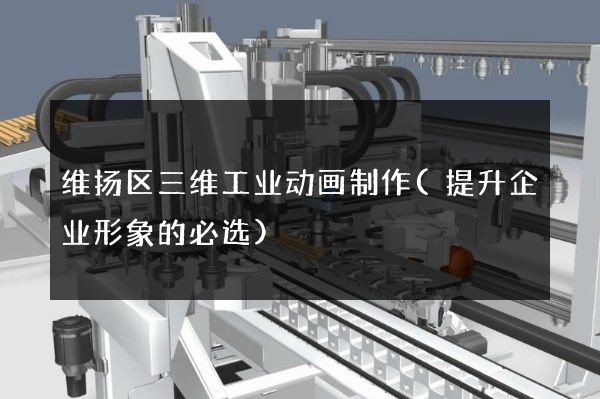 维扬区三维工业动画制作(提升企业形象的必选)